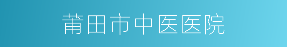 莆田市中医医院的同义词