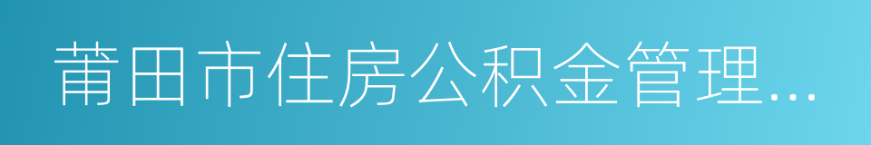 莆田市住房公积金管理中心的同义词