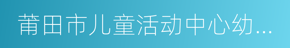 莆田市儿童活动中心幼儿园的同义词