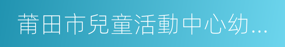 莆田市兒童活動中心幼兒園的同義詞