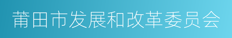 莆田市发展和改革委员会的同义词