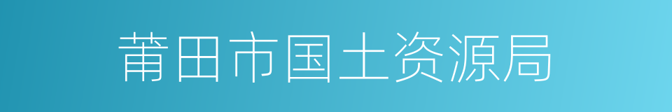 莆田市国土资源局的同义词