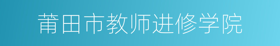 莆田市教师进修学院的同义词