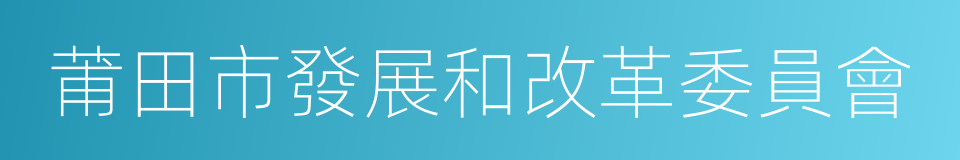 莆田市發展和改革委員會的同義詞