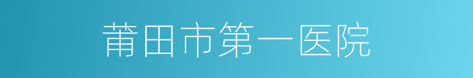 莆田市第一医院的同义词