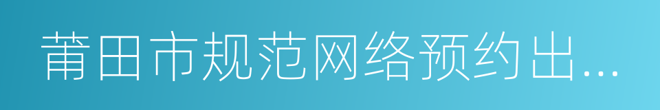 莆田市规范网络预约出租汽车发展实施细则的同义词