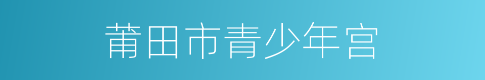 莆田市青少年宫的同义词