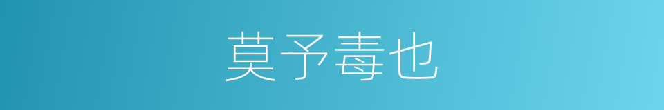 莫予毒也的意思