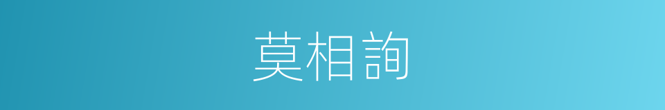 莫相詢的同義詞