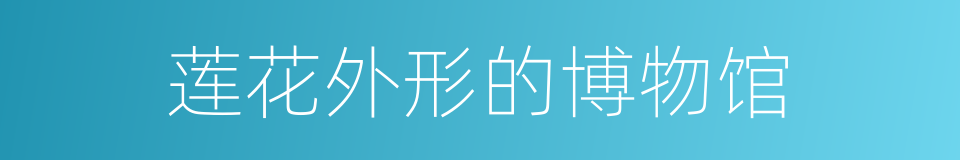 莲花外形的博物馆的同义词