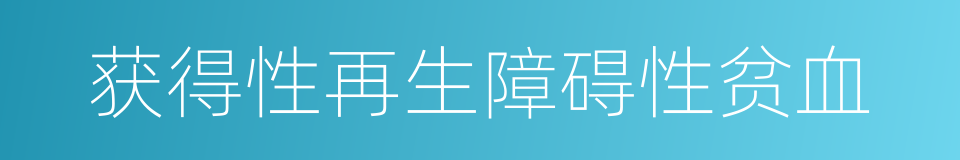 获得性再生障碍性贫血的同义词