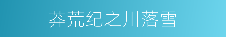 莽荒纪之川落雪的同义词
