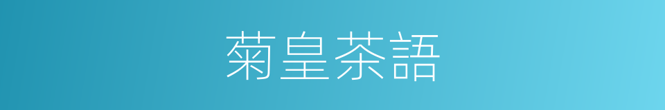 菊皇茶語的同義詞