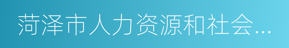 菏泽市人力资源和社会保障局的同义词