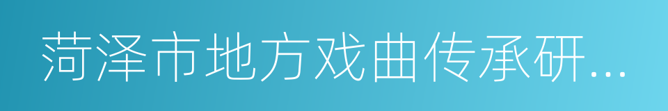 菏泽市地方戏曲传承研究院的同义词