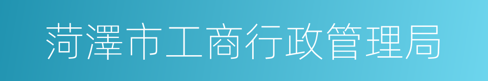 菏澤市工商行政管理局的同義詞