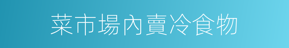 菜市場內賣冷食物的同義詞