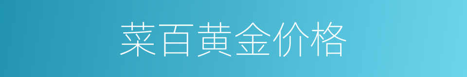 菜百黄金价格的同义词