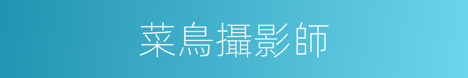 菜鳥攝影師的同義詞