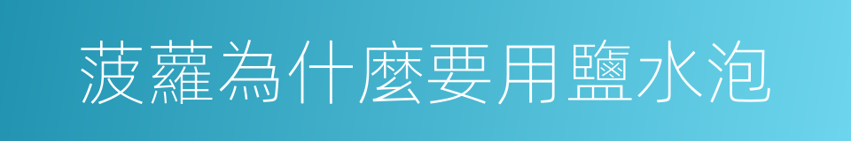 菠蘿為什麼要用鹽水泡的同義詞