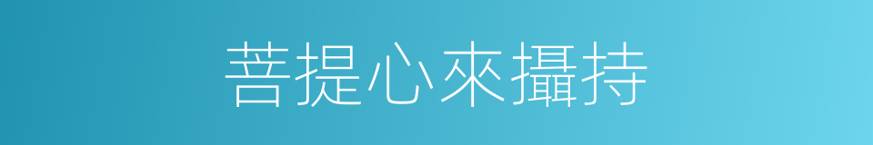 菩提心來攝持的同義詞