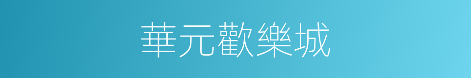 華元歡樂城的同義詞