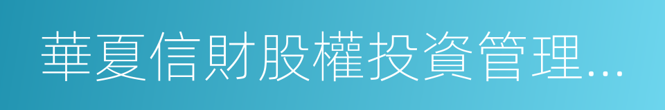 華夏信財股權投資管理有限公司的同義詞