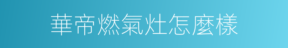 華帝燃氣灶怎麼樣的同義詞