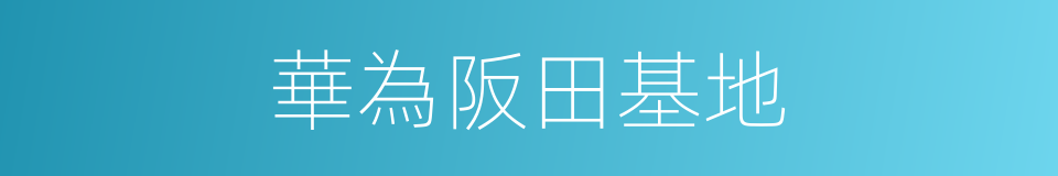 華為阪田基地的同義詞