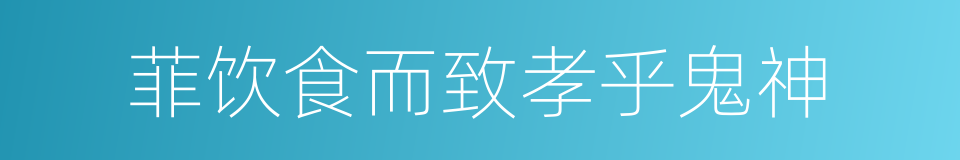 菲饮食而致孝乎鬼神的同义词