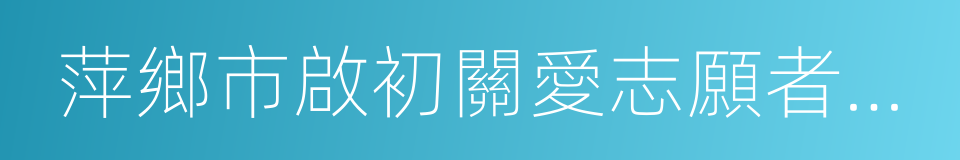 萍鄉市啟初關愛志願者協會的同義詞