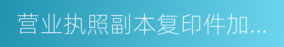 营业执照副本复印件加盖公章的同义词