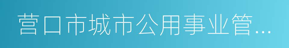 营口市城市公用事业管理局的同义词