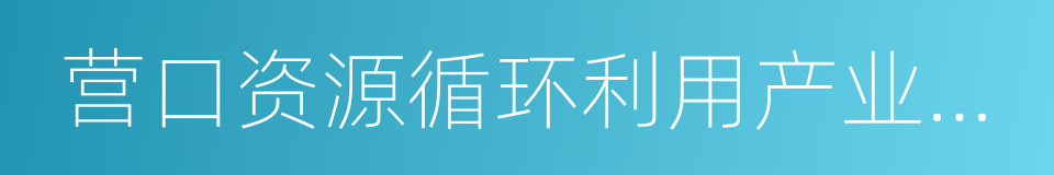 营口资源循环利用产业园区合作框架协议的同义词