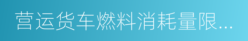 营运货车燃料消耗量限值及测量方法的同义词