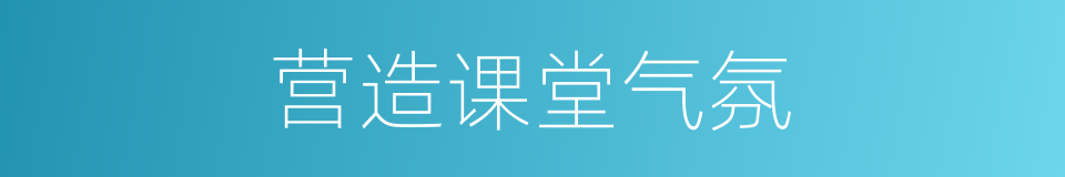营造课堂气氛的同义词