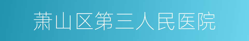 萧山区第三人民医院的同义词