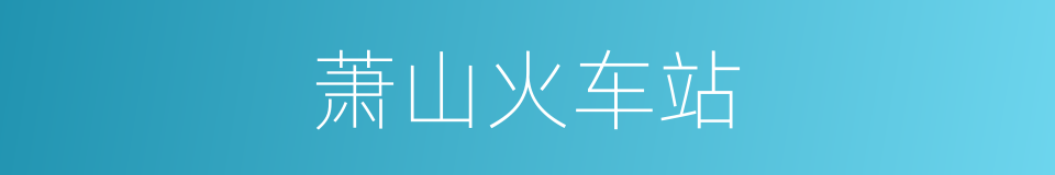 萧山火车站的同义词