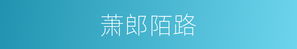萧郎陌路的意思