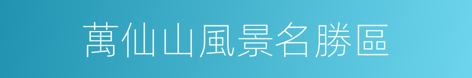 萬仙山風景名勝區的同義詞