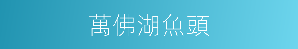 萬佛湖魚頭的同義詞