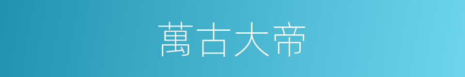 萬古大帝的同義詞