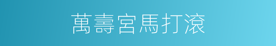 萬壽宮馬打滾的同義詞