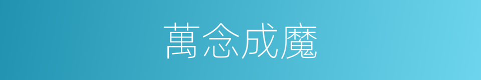 萬念成魔的同義詞