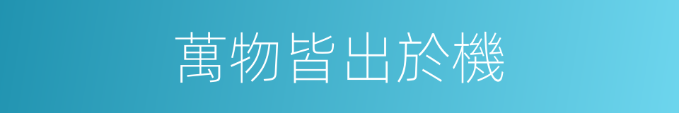 萬物皆出於機的同義詞