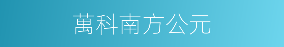萬科南方公元的同義詞