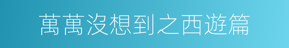 萬萬沒想到之西遊篇的同義詞