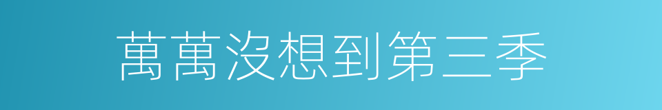 萬萬沒想到第三季的同義詞