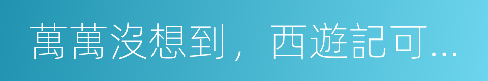 萬萬沒想到，西遊記可以這樣讀的同義詞