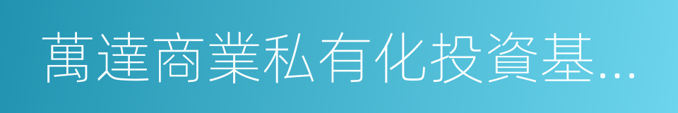 萬達商業私有化投資基金推介說明書的同義詞